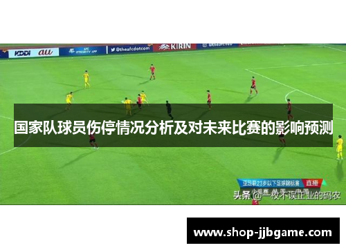 国家队球员伤停情况分析及对未来比赛的影响预测