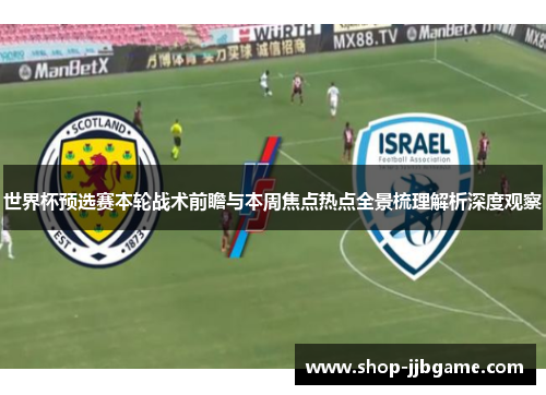 世界杯预选赛本轮战术前瞻与本周焦点热点全景梳理解析深度观察