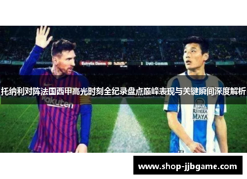 托纳利对阵法国西甲高光时刻全纪录盘点巅峰表现与关键瞬间深度解析