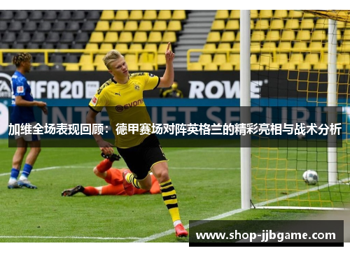 加维全场表现回顾：德甲赛场对阵英格兰的精彩亮相与战术分析