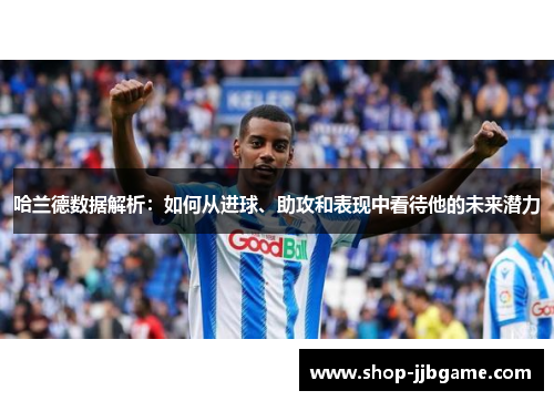 哈兰德数据解析：如何从进球、助攻和表现中看待他的未来潜力