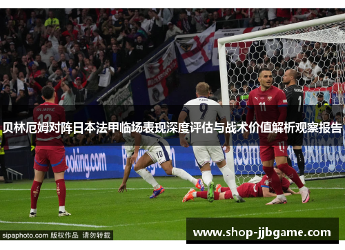 贝林厄姆对阵日本法甲临场表现深度评估与战术价值解析观察报告