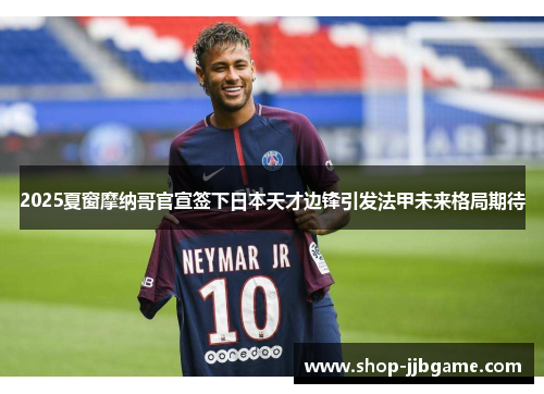 2025夏窗摩纳哥官宣签下日本天才边锋引发法甲未来格局期待