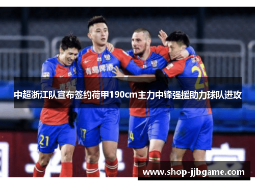 中超浙江队宣布签约荷甲190cm主力中锋强援助力球队进攻