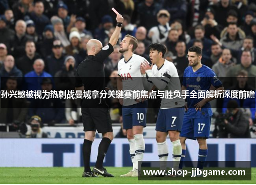 孙兴慜被视为热刺战曼城拿分关键赛前焦点与胜负手全面解析深度前瞻