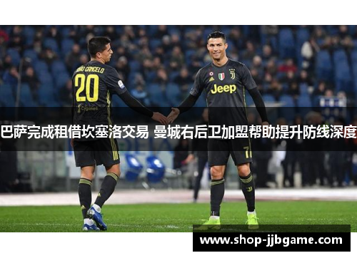 巴萨完成租借坎塞洛交易 曼城右后卫加盟帮助提升防线深度