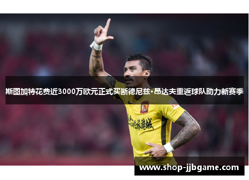 斯图加特花费近3000万欧元正式买断德尼兹·昂达夫重返球队助力新赛季