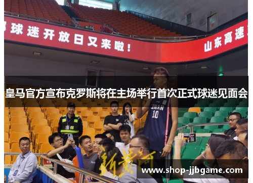 皇马官方宣布克罗斯将在主场举行首次正式球迷见面会