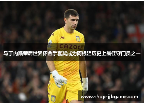 马丁内斯荣膺世界杯金手套奖成为阿根廷历史上最佳守门员之一