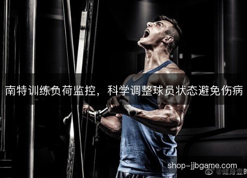 南特训练负荷监控，科学调整球员状态避免伤病