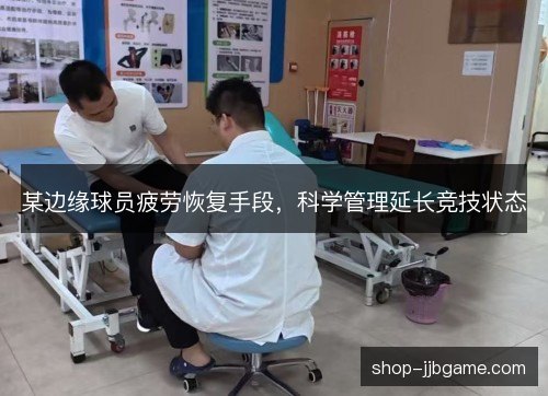 某边缘球员疲劳恢复手段，科学管理延长竞技状态